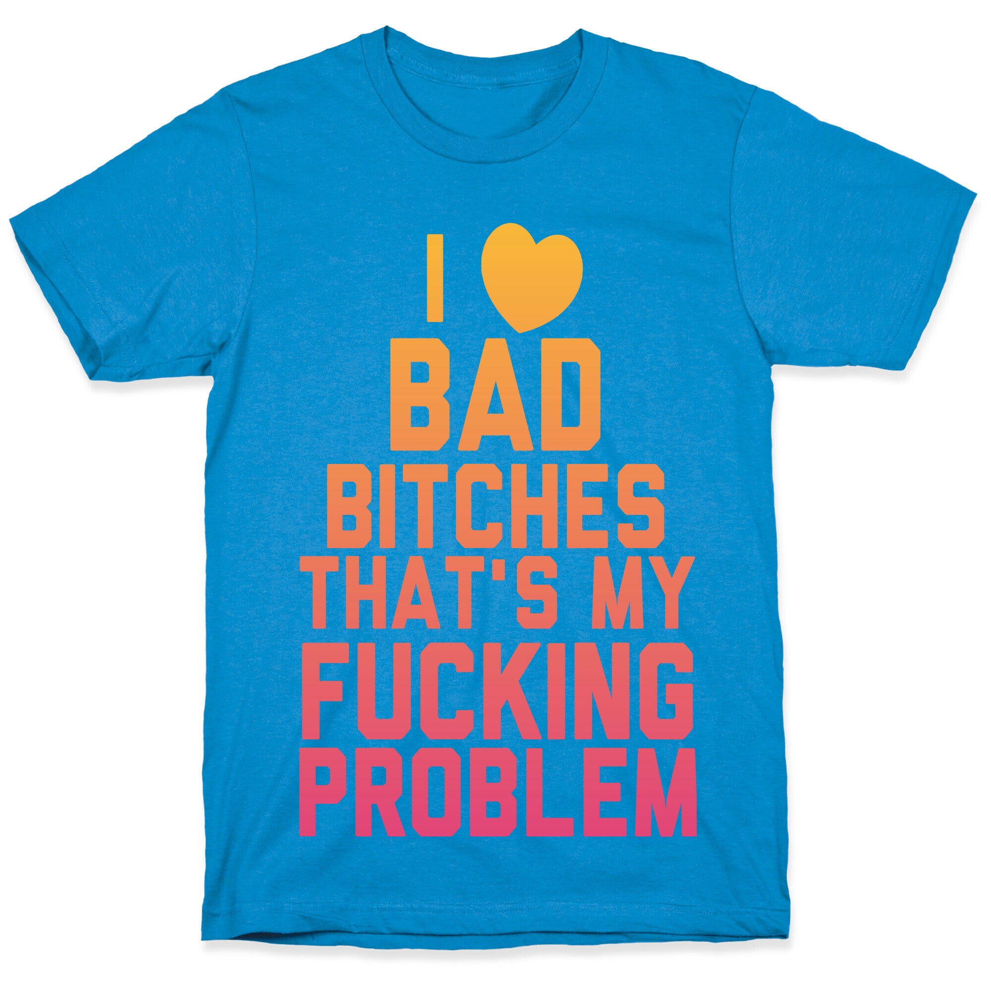 I Love Bad Bitches That's My Fucking Problem T-Shirt